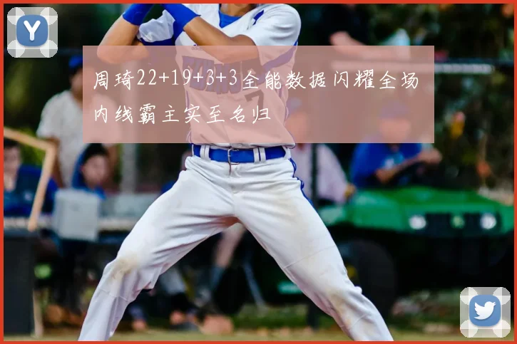 周琦22+19+3+3全能数据闪耀全场 内线霸主实至名归