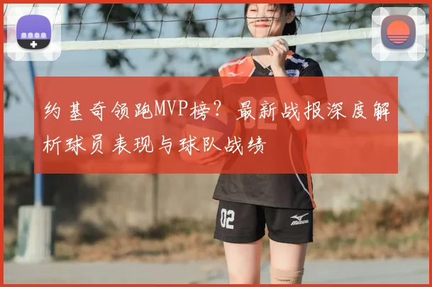 约基奇领跑MVP榜？最新战报深度解析球员表现与球队战绩
