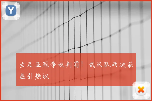 女足亚冠争议判罚！武汉队两次获益引热议