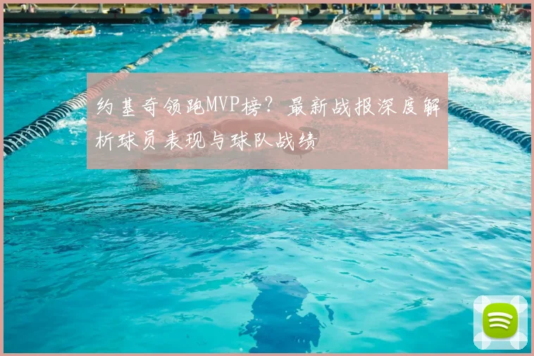 约基奇领跑MVP榜？最新战报深度解析球员表现与球队战绩