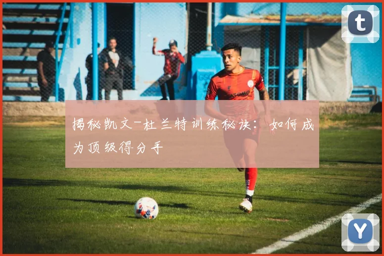 揭秘凯文-杜兰特训练秘诀：如何成为顶级得分手
