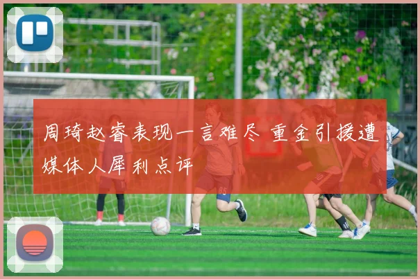 周琦赵睿表现一言难尽 重金引援遭媒体人犀利点评