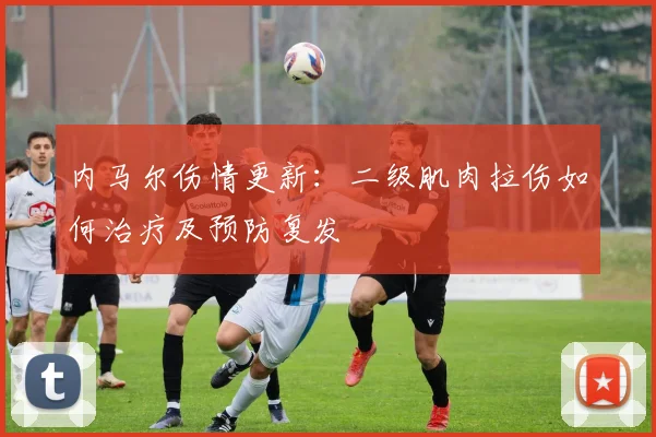 内马尔伤情更新:二级肌肉拉伤如何治疗及预防复发