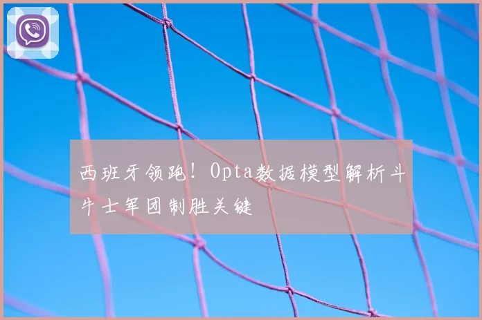 西班牙领跑！Opta数据模型解析斗牛士军团制胜关键