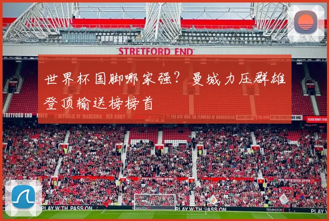 世界杯国脚哪家强?曼城力压群雄登顶输送榜榜首