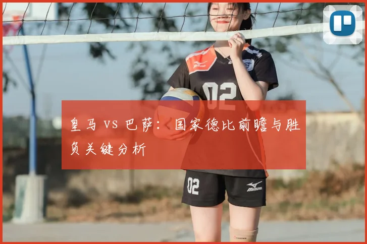 皇马 vs 巴萨：国家德比前瞻与胜负关键分析