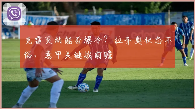 克雷莫纳能否爆冷？拉齐奥状态不俗，意甲关键战前瞻