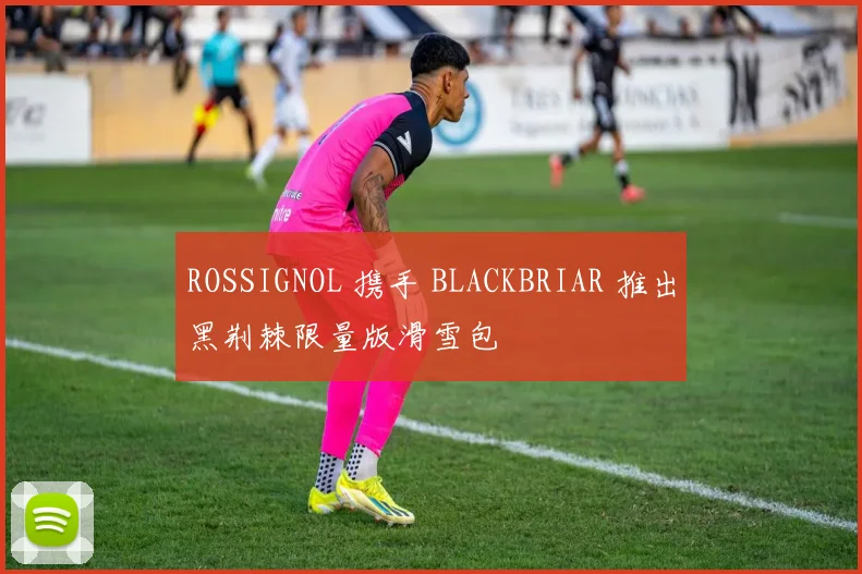ROSSIGNOL 携手 BLACKBRIAR 推出黑荆棘限量版滑雪包