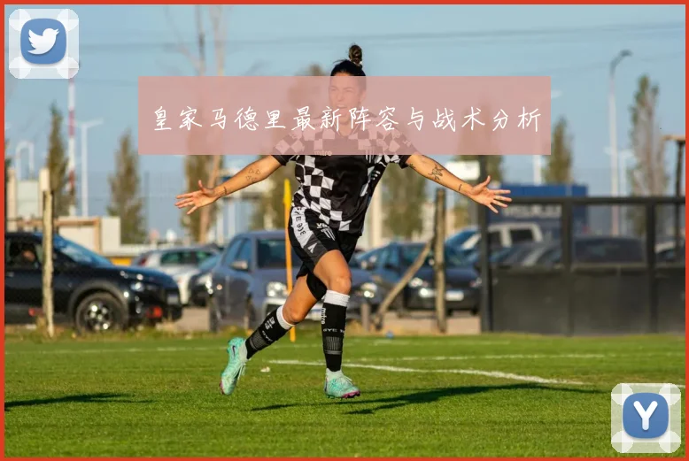 皇家马德里最新阵容与战术分析