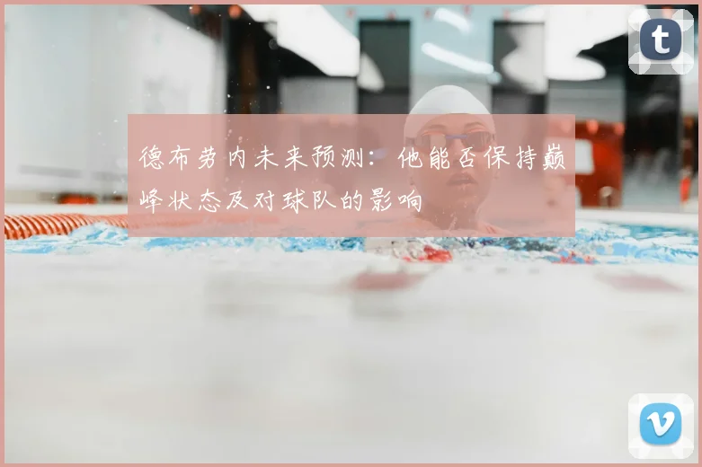 德布劳内未来预测:他能否保持巅峰状态及对球队的影响