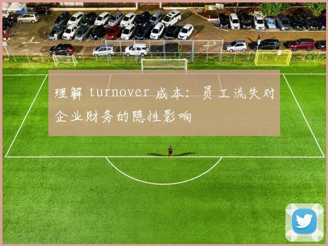 理解 turnover 成本:员工流失对企业财务的隐性影响