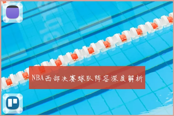 NBA西部决赛球队阵容深度解析